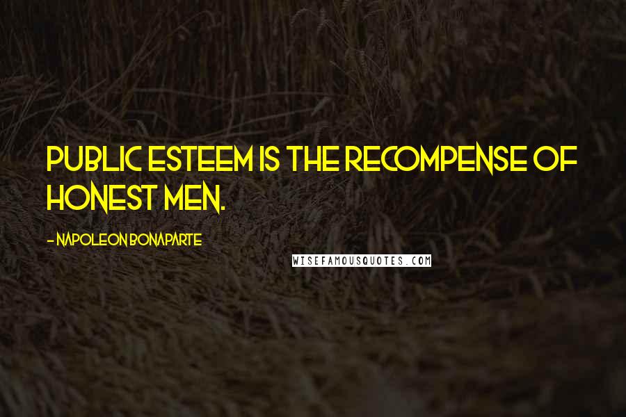 Napoleon Bonaparte Quotes: Public esteem is the recompense of honest men.