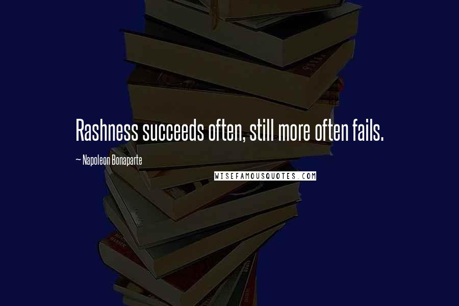 Napoleon Bonaparte Quotes: Rashness succeeds often, still more often fails.