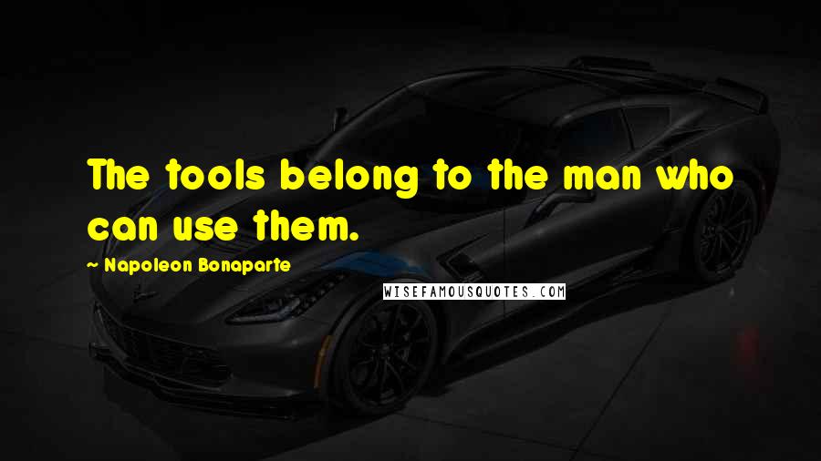 Napoleon Bonaparte Quotes: The tools belong to the man who can use them.