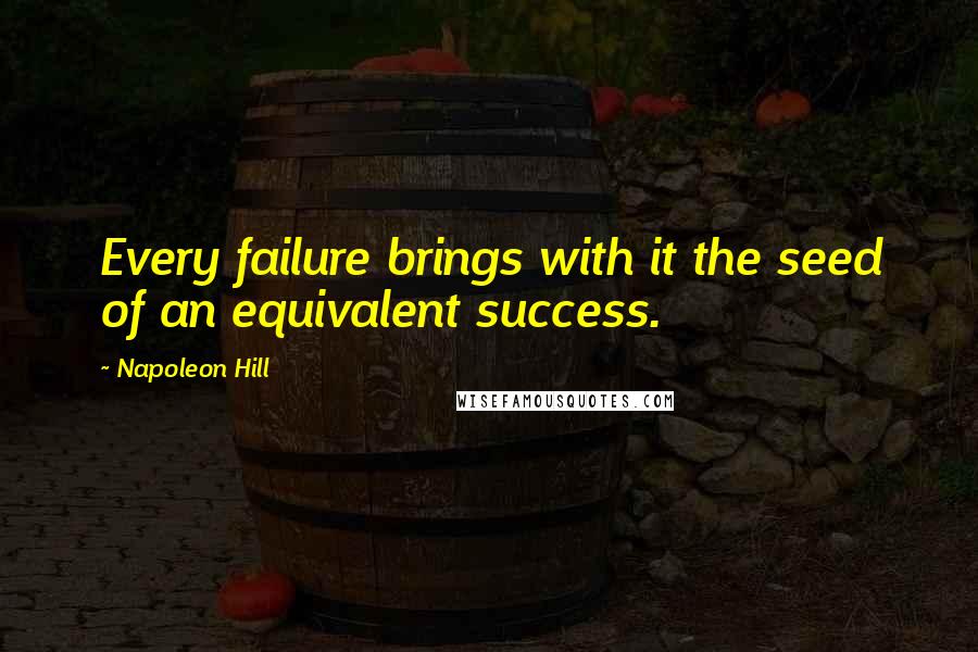 Napoleon Hill Quotes: Every failure brings with it the seed of an equivalent success.