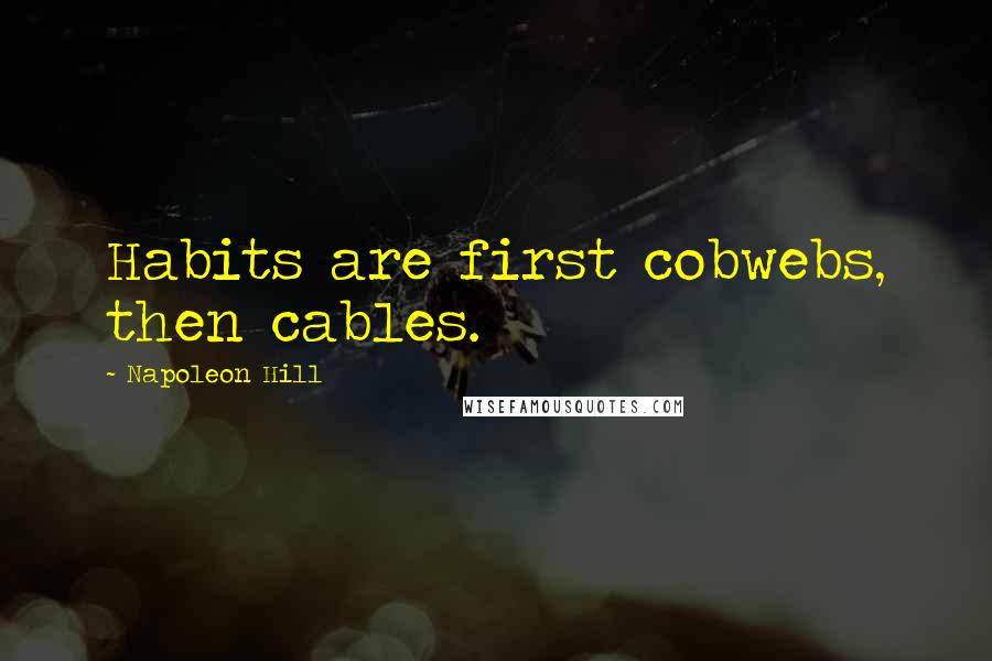 Napoleon Hill Quotes: Habits are first cobwebs, then cables.