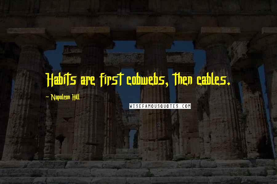 Napoleon Hill Quotes: Habits are first cobwebs, then cables.