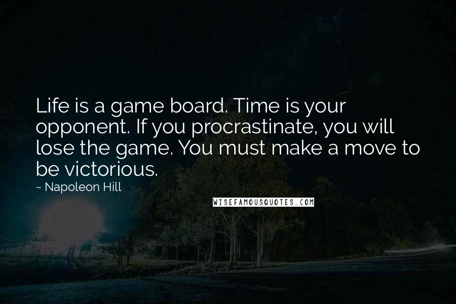 Napoleon Hill Quotes: Life is a game board. Time is your opponent. If you procrastinate, you will lose the game. You must make a move to be victorious.