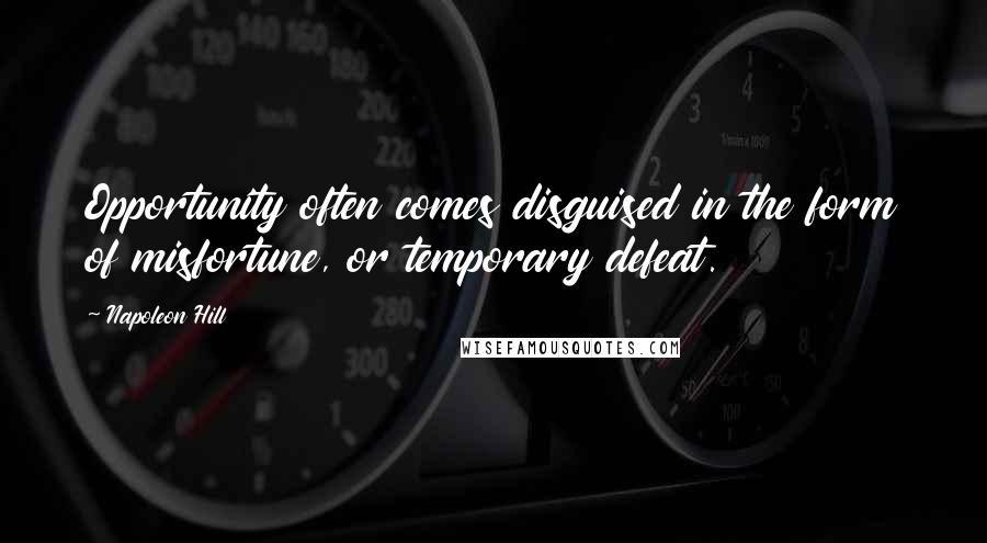 Napoleon Hill Quotes: Opportunity often comes disguised in the form of misfortune, or temporary defeat.