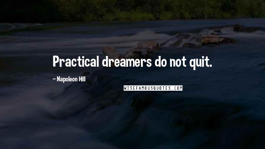 Napoleon Hill Quotes: Practical dreamers do not quit.