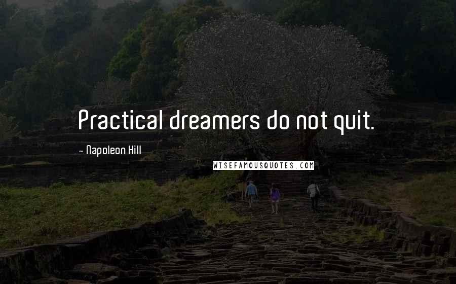 Napoleon Hill Quotes: Practical dreamers do not quit.