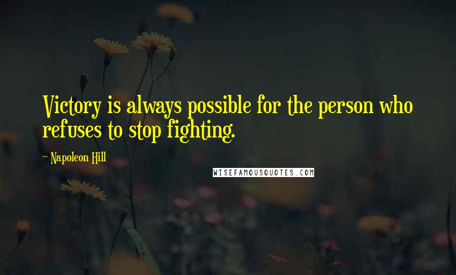 Napoleon Hill Quotes: Victory is always possible for the person who refuses to stop fighting.