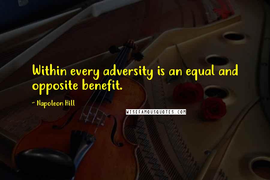 Napoleon Hill Quotes: Within every adversity is an equal and opposite benefit.