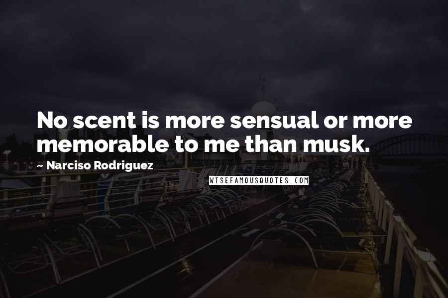 Narciso Rodriguez Quotes: No scent is more sensual or more memorable to me than musk.