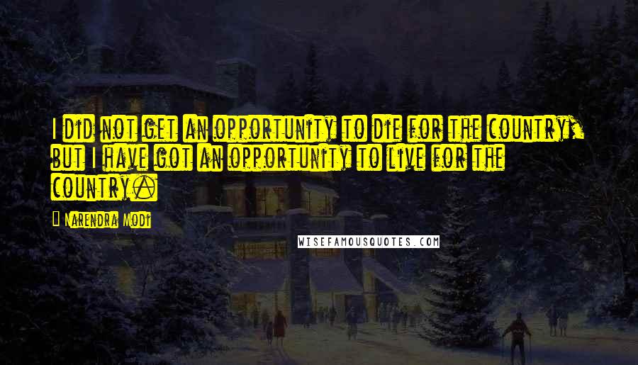 Narendra Modi Quotes: I did not get an opportunity to die for the country, but I have got an opportunity to live for the country.