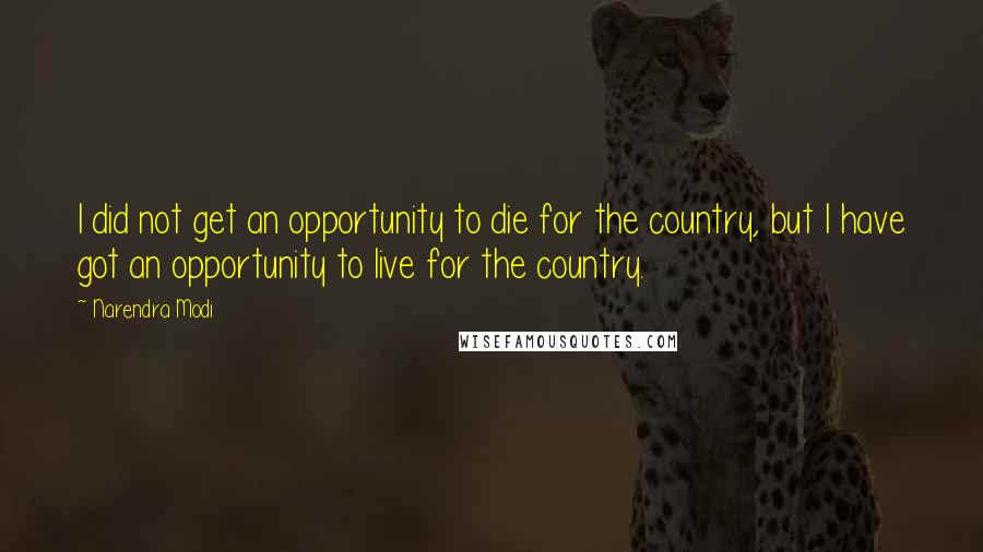 Narendra Modi Quotes: I did not get an opportunity to die for the country, but I have got an opportunity to live for the country.