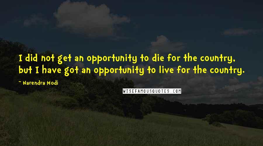 Narendra Modi Quotes: I did not get an opportunity to die for the country, but I have got an opportunity to live for the country.