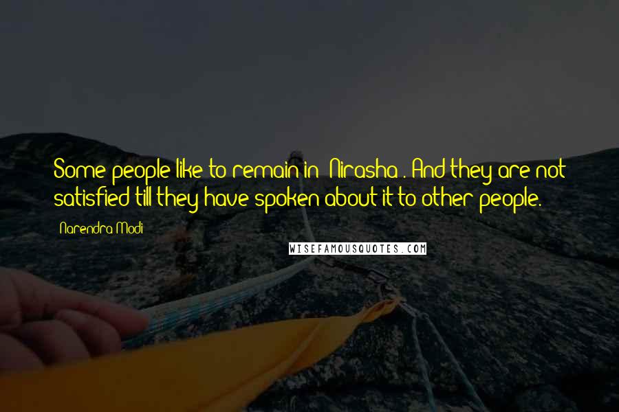 Narendra Modi Quotes: Some people like to remain in 'Nirasha'. And they are not satisfied till they have spoken about it to other people.