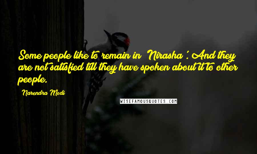 Narendra Modi Quotes: Some people like to remain in 'Nirasha'. And they are not satisfied till they have spoken about it to other people.