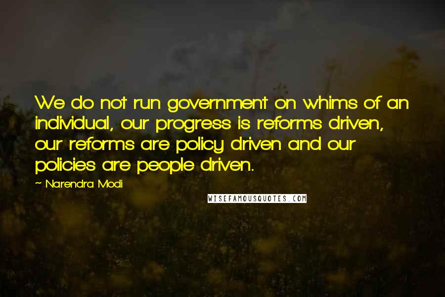 Narendra Modi Quotes: We do not run government on whims of an individual, our progress is reforms driven, our reforms are policy driven and our policies are people driven.