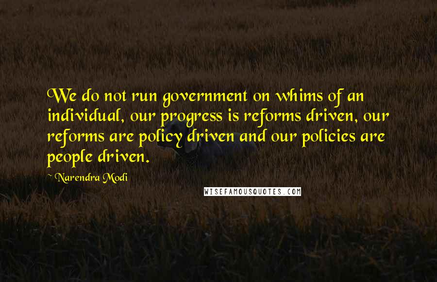 Narendra Modi Quotes: We do not run government on whims of an individual, our progress is reforms driven, our reforms are policy driven and our policies are people driven.