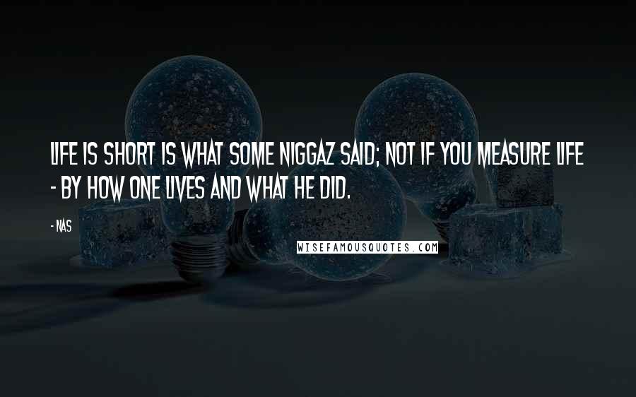 Nas Quotes: Life is short is what some niggaz said; not if you measure life - by how one lives and what he did.