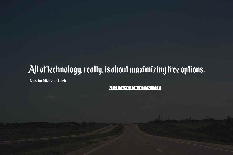 Nassim Nicholas Taleb Quotes: All of technology, really, is about maximizing free options.