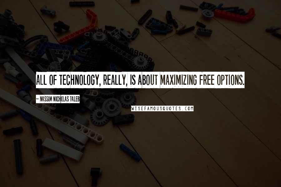 Nassim Nicholas Taleb Quotes: All of technology, really, is about maximizing free options.