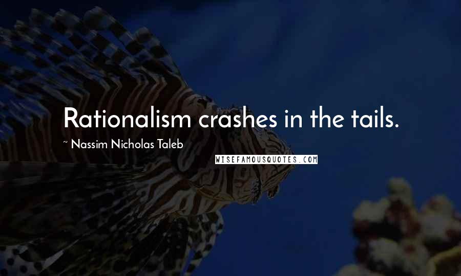 Nassim Nicholas Taleb Quotes: Rationalism crashes in the tails.