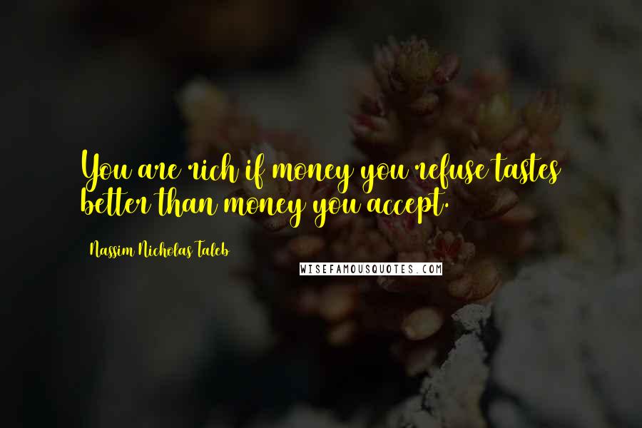 Nassim Nicholas Taleb Quotes: You are rich if money you refuse tastes better than money you accept.