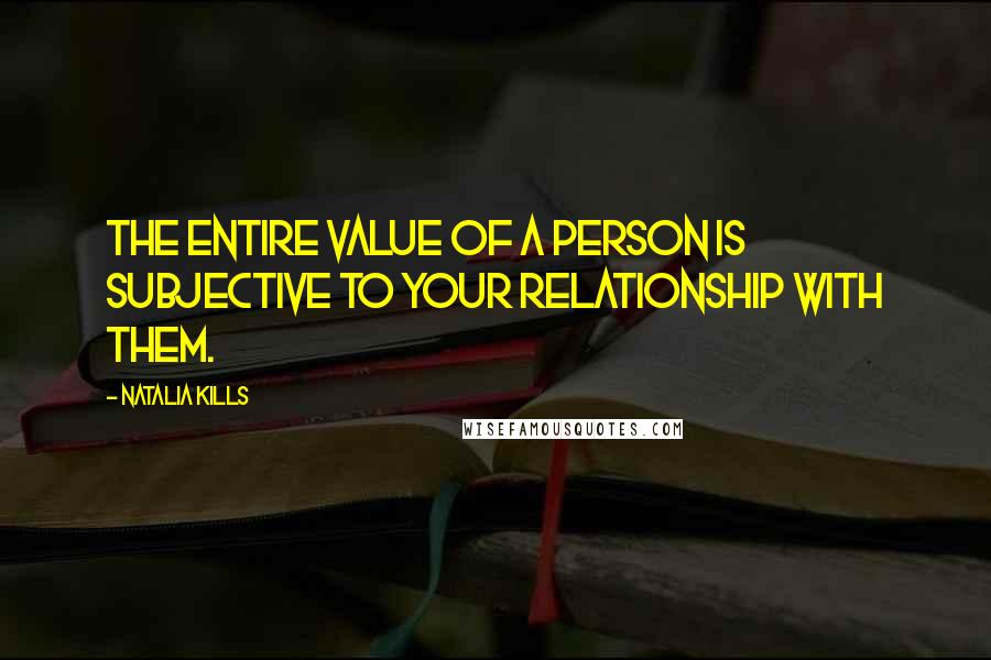 Natalia Kills Quotes: The entire value of a person is subjective to your relationship with them.