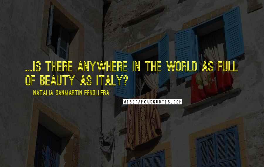 Natalia Sanmartin Fenollera Quotes: ...is there anywhere in the world as full of beauty as Italy?