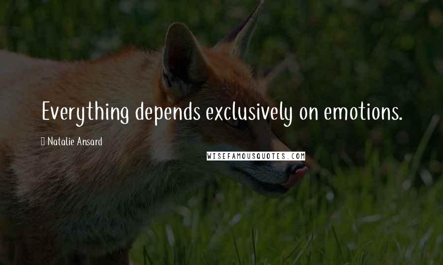 Natalie Ansard Quotes: Everything depends exclusively on emotions.