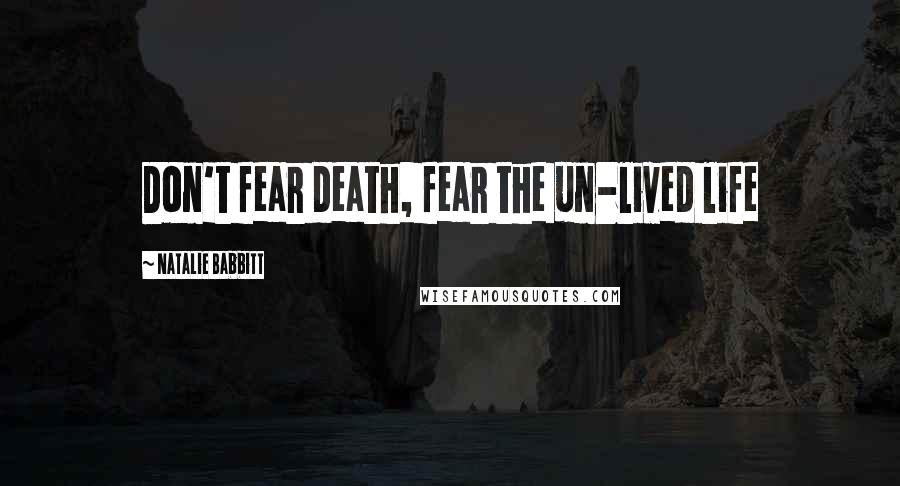 Natalie Babbitt Quotes: Don't fear death, fear the un-lived life