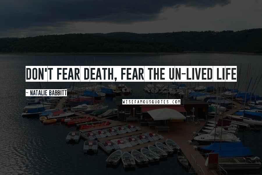 Natalie Babbitt Quotes: Don't fear death, fear the un-lived life