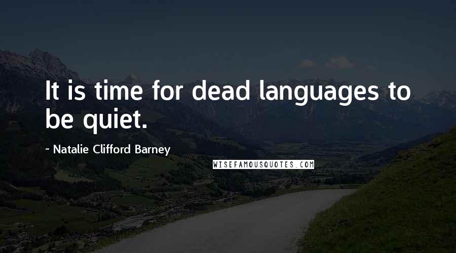 Natalie Clifford Barney Quotes: It is time for dead languages to be quiet.