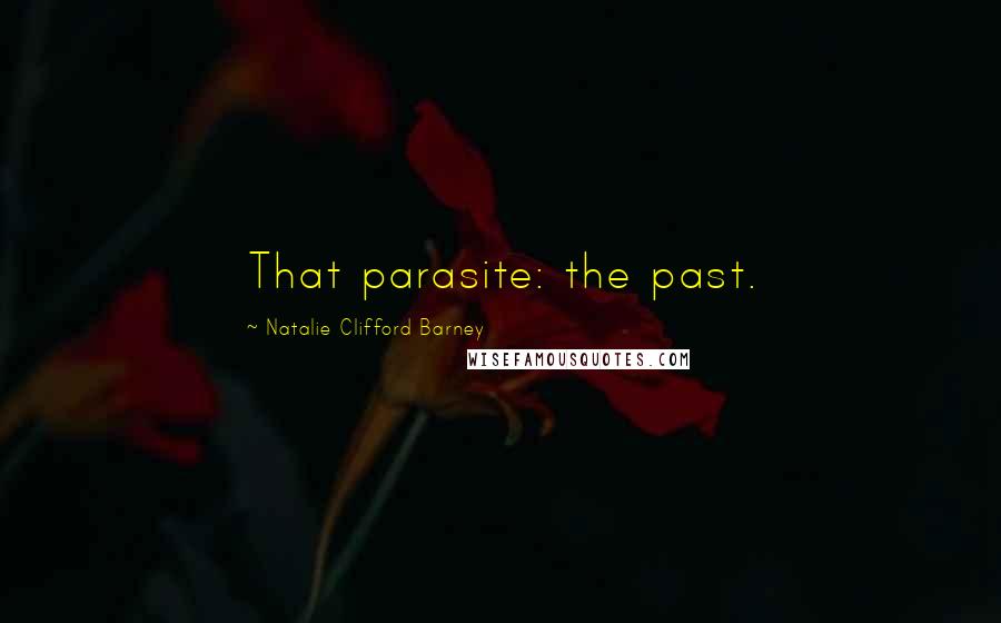 Natalie Clifford Barney Quotes: That parasite: the past.