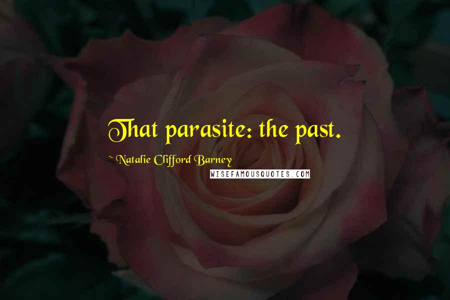 Natalie Clifford Barney Quotes: That parasite: the past.