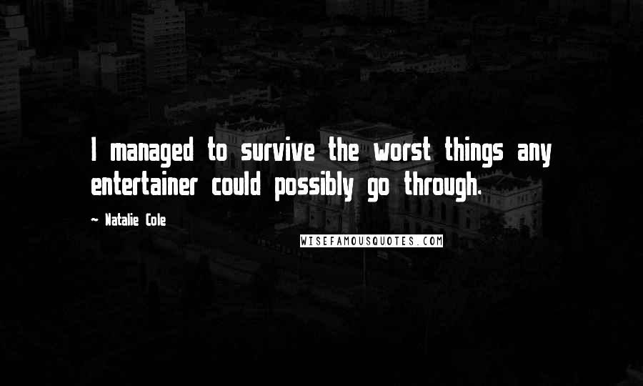 Natalie Cole Quotes: I managed to survive the worst things any entertainer could possibly go through.