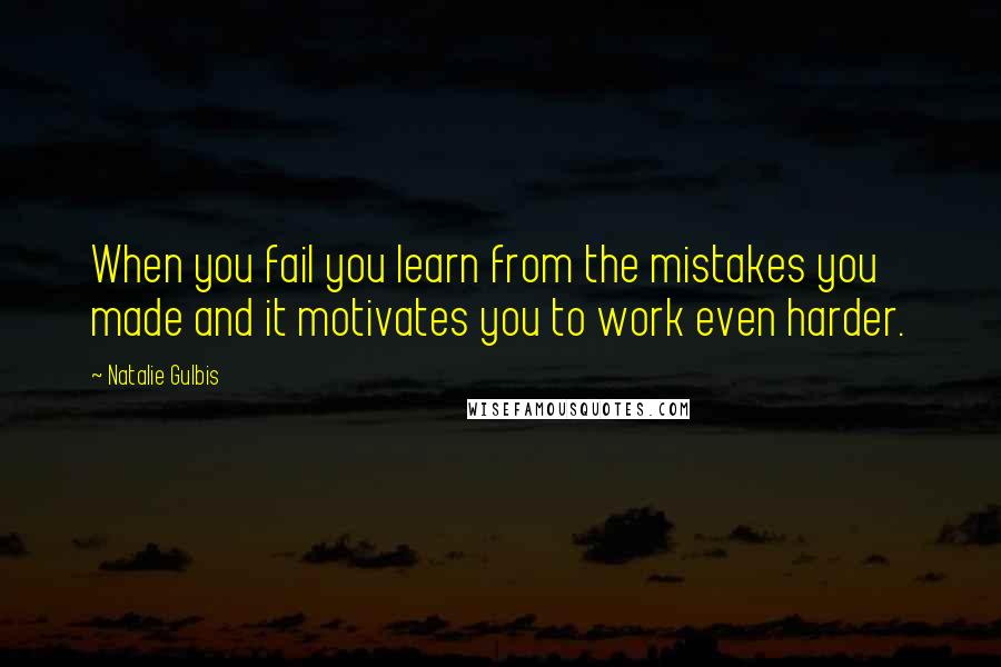 Natalie Gulbis Quotes: When you fail you learn from the mistakes you made and it motivates you to work even harder.