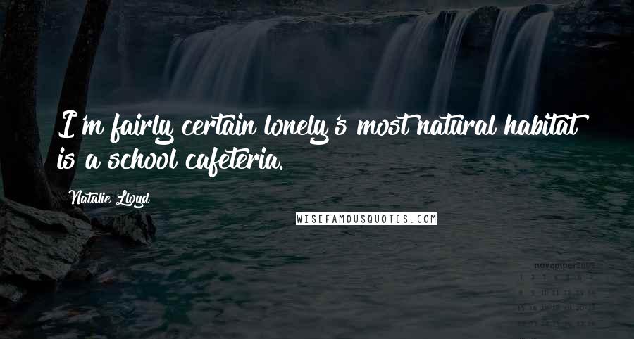 Natalie Lloyd Quotes: I'm fairly certain lonely's most natural habitat is a school cafeteria.