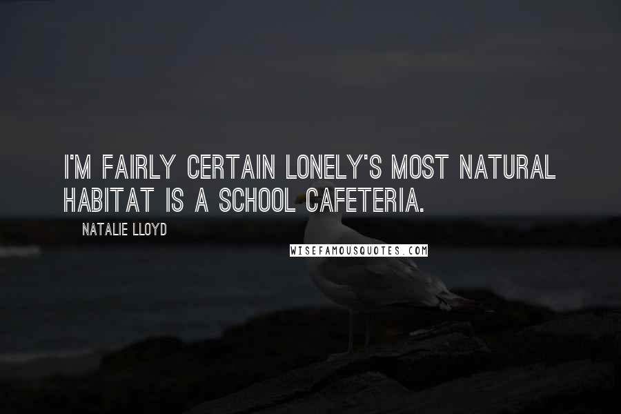 Natalie Lloyd Quotes: I'm fairly certain lonely's most natural habitat is a school cafeteria.