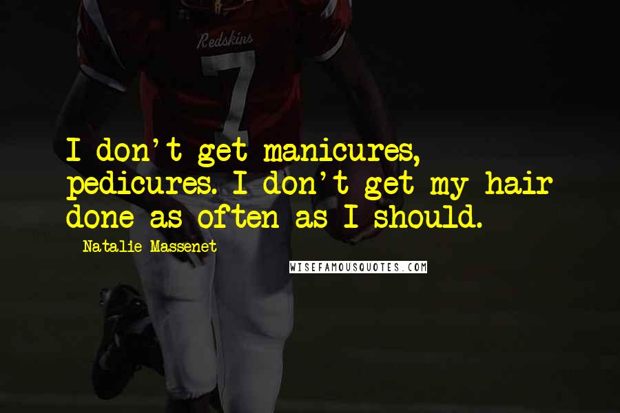 Natalie Massenet Quotes: I don't get manicures, pedicures. I don't get my hair done as often as I should.