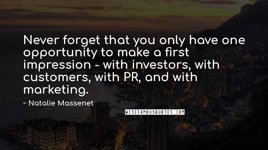 Natalie Massenet Quotes: Never forget that you only have one opportunity to make a first impression - with investors, with customers, with PR, and with marketing.