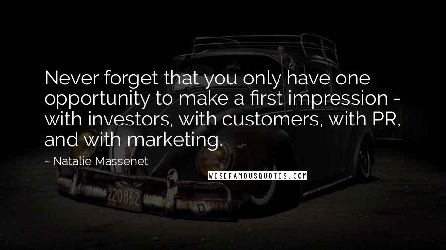 Natalie Massenet Quotes: Never forget that you only have one opportunity to make a first impression - with investors, with customers, with PR, and with marketing.