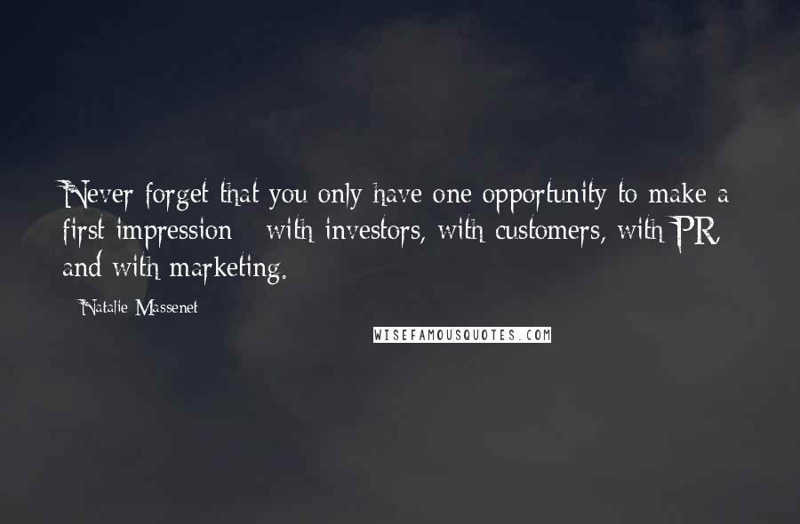 Natalie Massenet Quotes: Never forget that you only have one opportunity to make a first impression - with investors, with customers, with PR, and with marketing.
