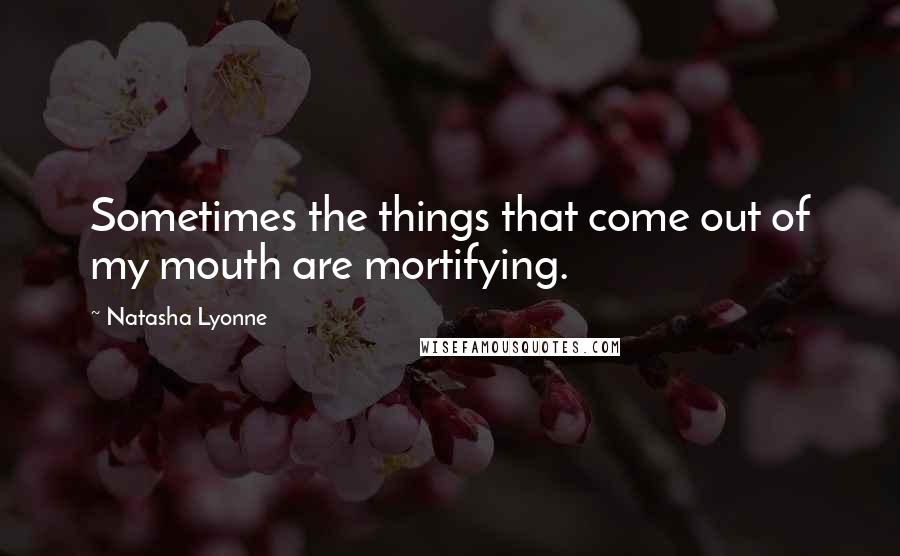 Natasha Lyonne Quotes: Sometimes the things that come out of my mouth are mortifying.