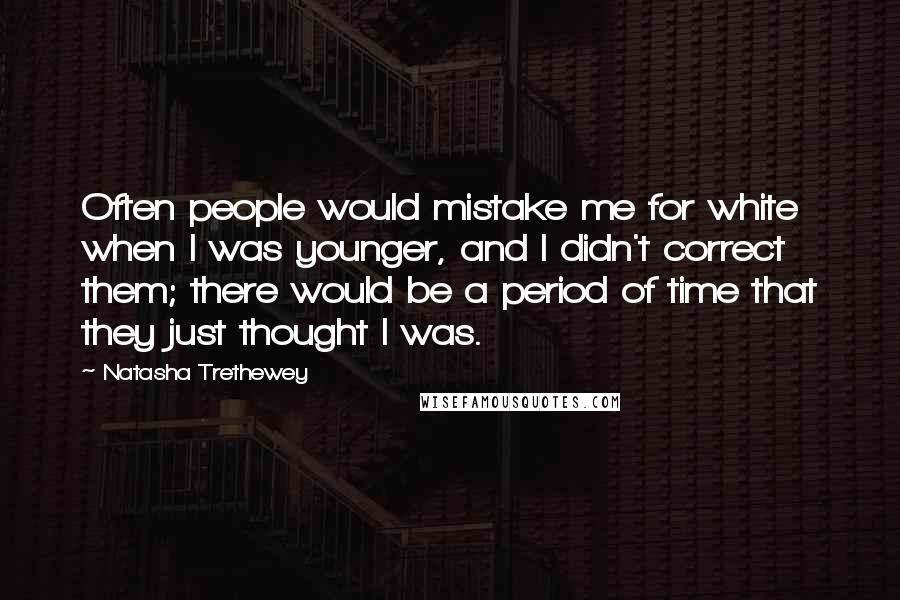 Natasha Trethewey Quotes: Often people would mistake me for white when I was younger, and I didn't correct them; there would be a period of time that they just thought I was.