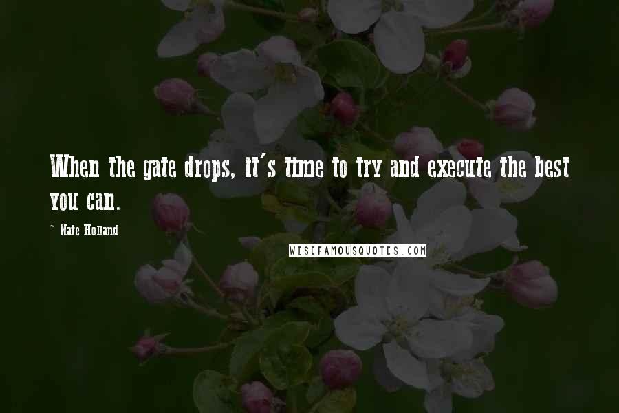 Nate Holland Quotes: When the gate drops, it's time to try and execute the best you can.