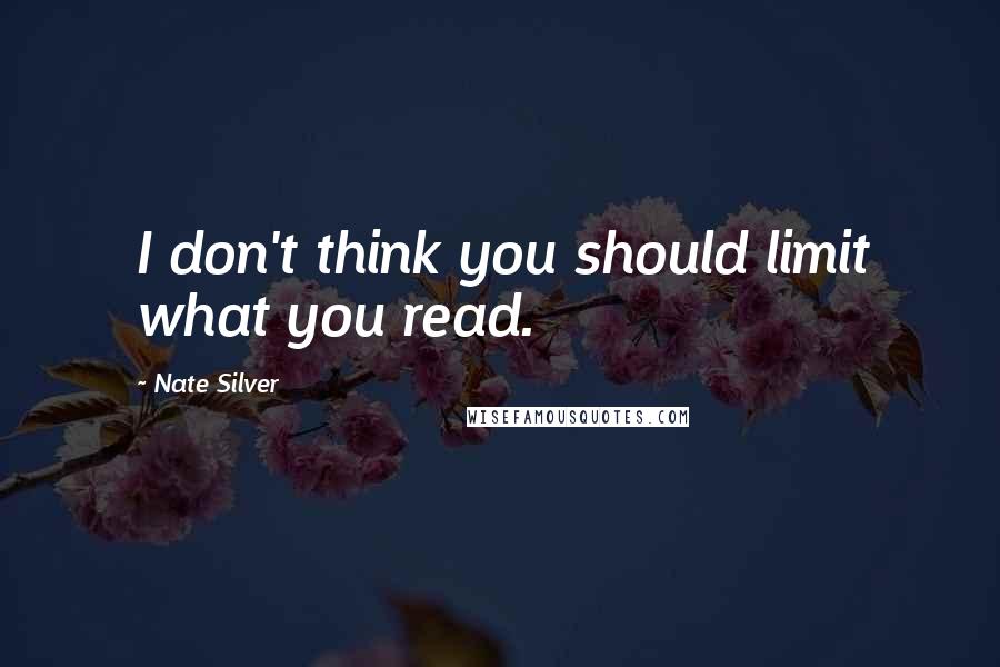 Nate Silver Quotes: I don't think you should limit what you read.