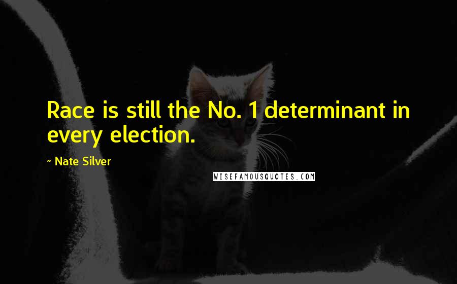 Nate Silver Quotes: Race is still the No. 1 determinant in every election.