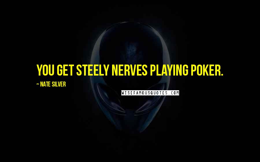 Nate Silver Quotes: You get steely nerves playing poker.