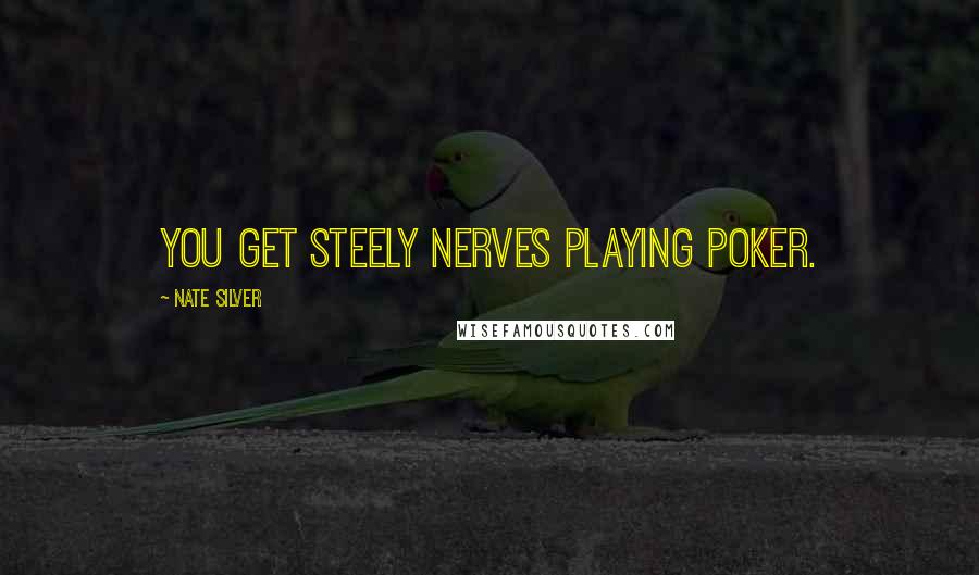 Nate Silver Quotes: You get steely nerves playing poker.