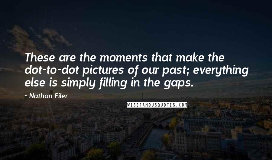 Nathan Filer Quotes: These are the moments that make the dot-to-dot pictures of our past; everything else is simply filling in the gaps.