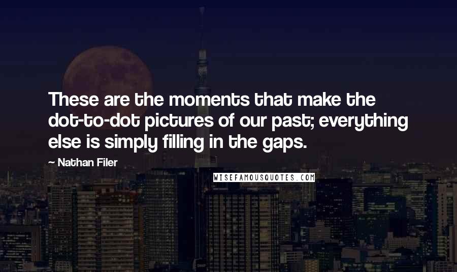 Nathan Filer Quotes: These are the moments that make the dot-to-dot pictures of our past; everything else is simply filling in the gaps.